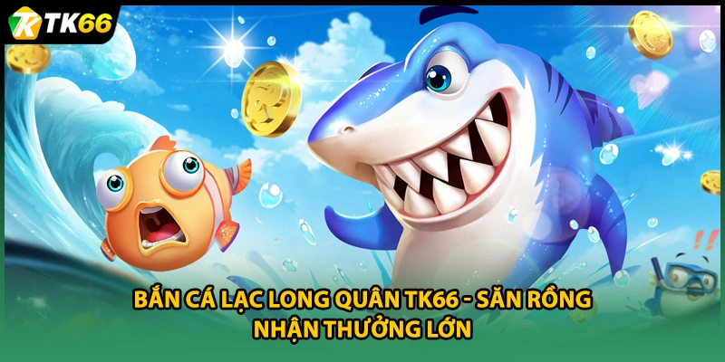 Bắn Cá Lạc Long Quân TK66 - Săn Rồng Nhận Thưởng Lớn