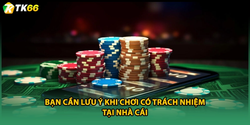 Bạn cần lưu ý khi chơi có trách nhiệm tại nhà cái