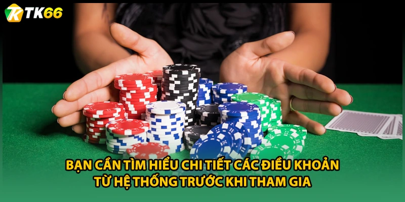 Bạn cần tìm hiểu chi tiết các điều khoản từ hệ thống trước khi tham gia