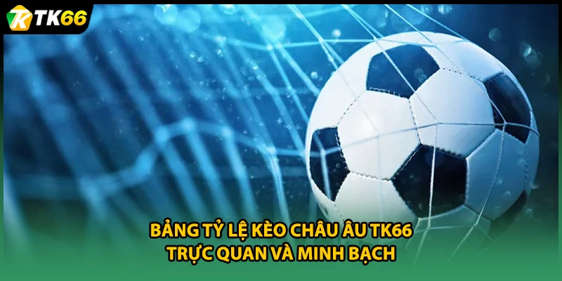 Bảng tỷ lệ kèo châu Âu TK66 trực quan và minh bạch