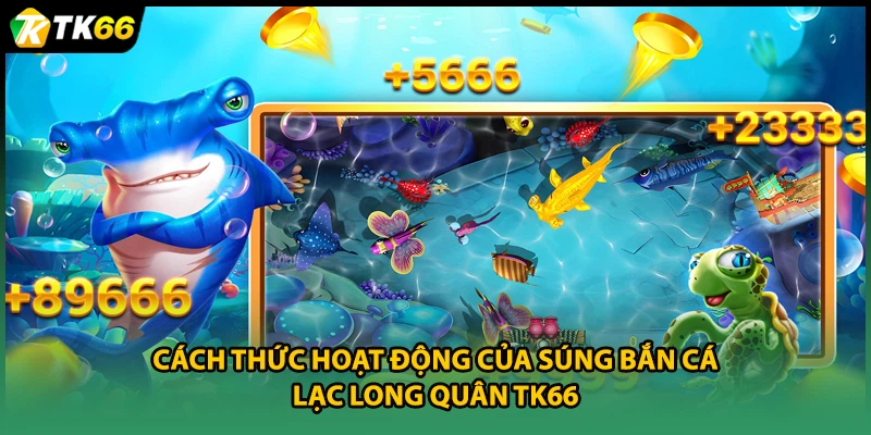 Cách thức hoạt động của súng bắn cá Lạc Long Quân TK66