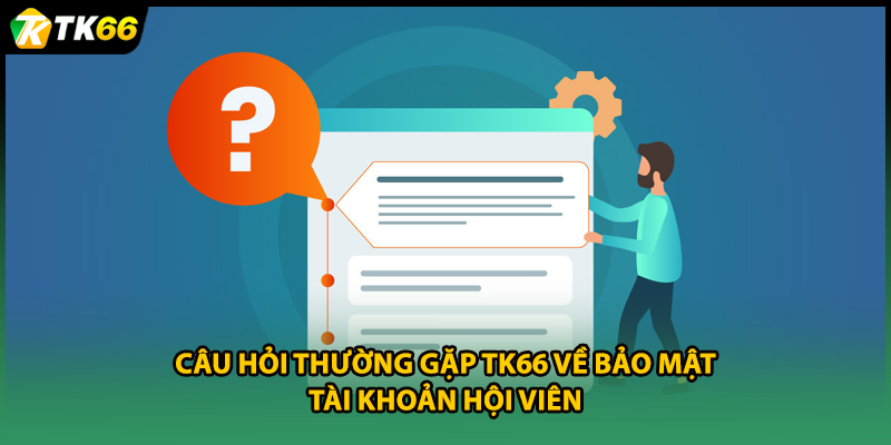 Câu hỏi thường gặp TK66 về bảo mật tài khoản hội viên