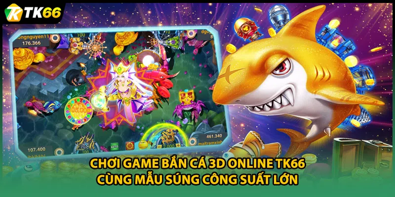 Chơi game bắn cá 3D online TK66 cùng mẫu súng công suất lớn