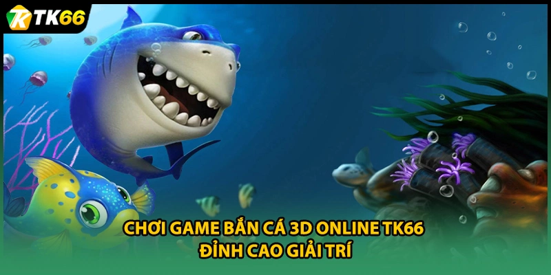 Chơi Game Bắn Cá 3D Online TK66 - Đỉnh Cao Giải Trí