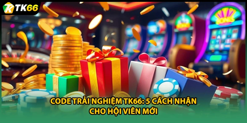 Code Trải Nghiệm TK66: 5 Cách Nhận Cho Hội Viên Mới