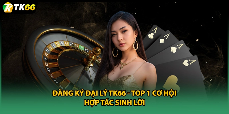 Đăng Ký Đại Lý TK66 - Top 1 Cơ Hội Hợp Tác Sinh Lời