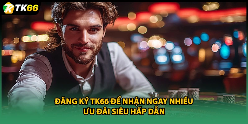 Đăng ký TK66 để nhận ngay nhiều ưu đãi siêu hấp dẫn