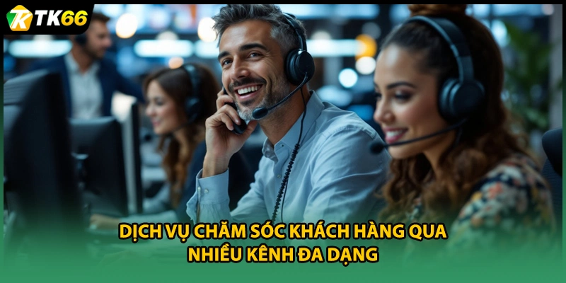 Dịch vụ chăm sóc khách hàng qua nhiều kênh đa dạng