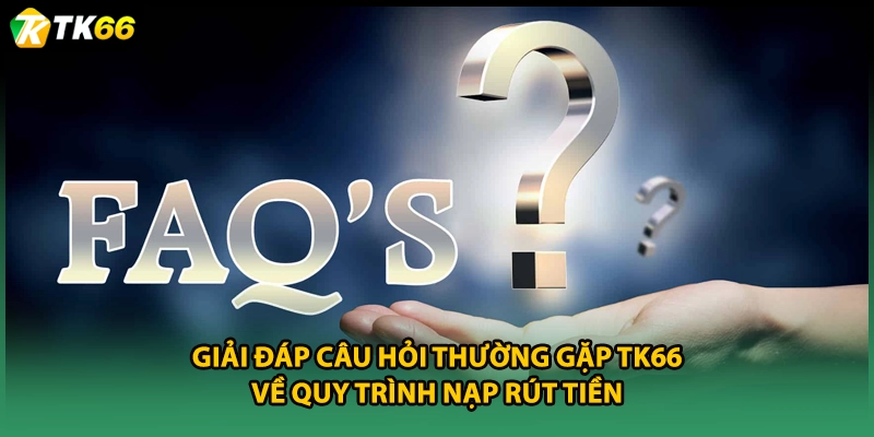 Giải đáp câu hỏi thường gặp TK66 về quy trình nạp rút tiền
