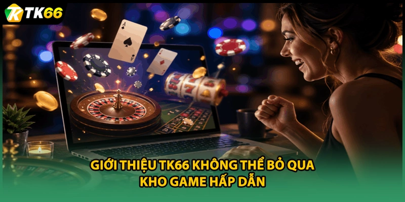Giới thiệu TK66 không thể bỏ qua kho game hấp dẫn