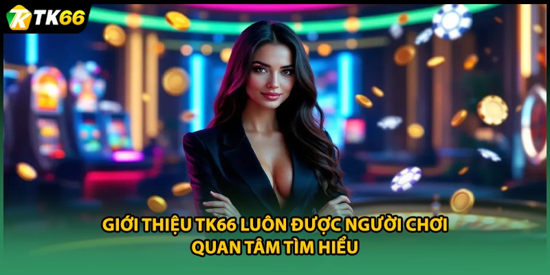 Giới thiệu TK66 luôn được người chơi quan tâm tìm hiểu