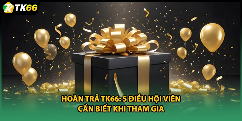 Hoàn Trả TK66: 5 Điều Hội Viên Cần Biết Khi Tham Gia