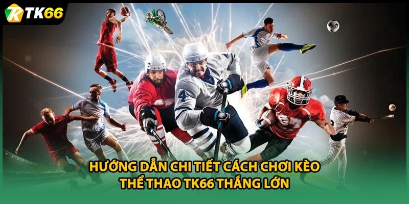 Hướng dẫn chi tiết cách chơi kèo thể thao TK66 thắng lớn