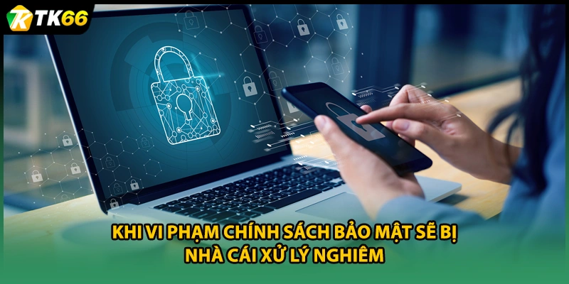 Khi vi phạm chính sách bảo mật sẽ bị nhà cái xử lý nghiêm