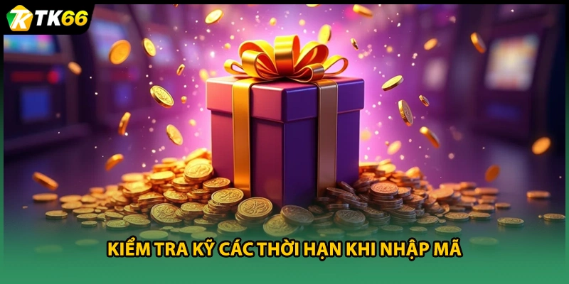 Kiểm tra kỹ các thời hạn khi nhập mã