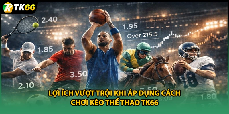 Lợi ích vượt trội khi áp dụng cách chơi kèo thể thao TK66