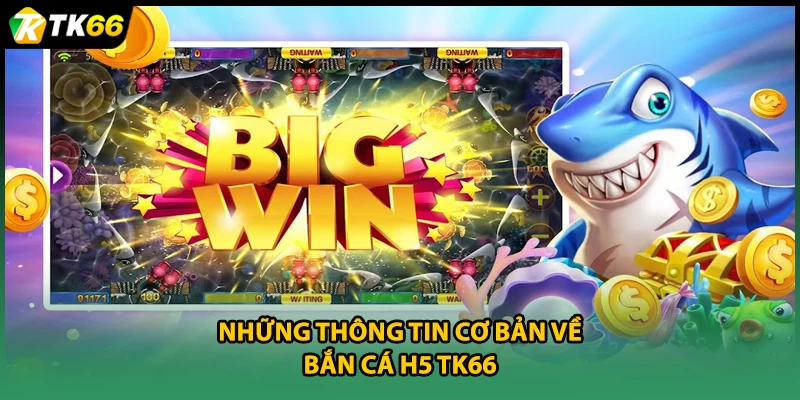 Những thông tin cơ bản về bắn cá H5 TK66