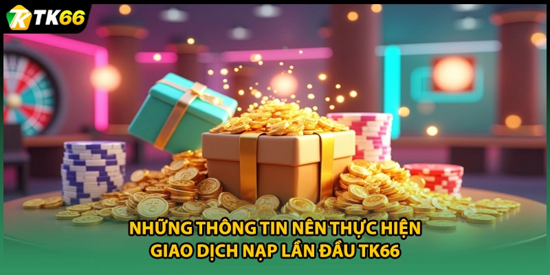 Những thông tin nên thực hiện giao dịch nạp lần đầu TK66