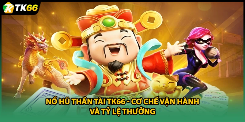 Nổ Hũ Thần Tài TK66 - Cơ Chế Vận Hành Và Tỷ Lệ Thưởng
