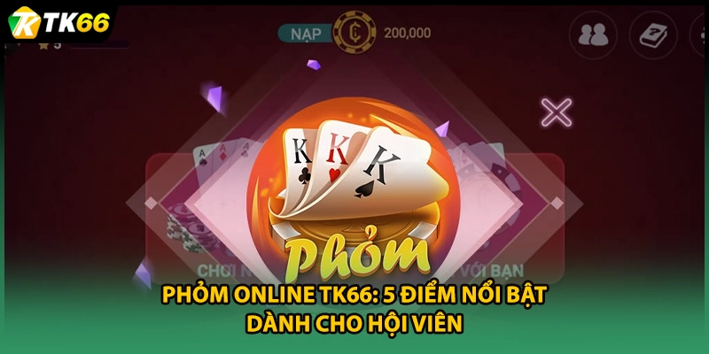 Phỏm Online TK66: 5 Điểm Nổi Bật Dành Cho Hội Viên