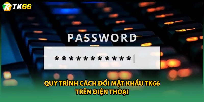 Quy trình cách đổi mật khẩu TK66 trên điện thoại