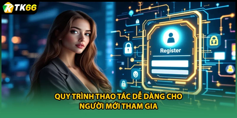 Quy trình thao tác dễ dàng cho người mới tham gia