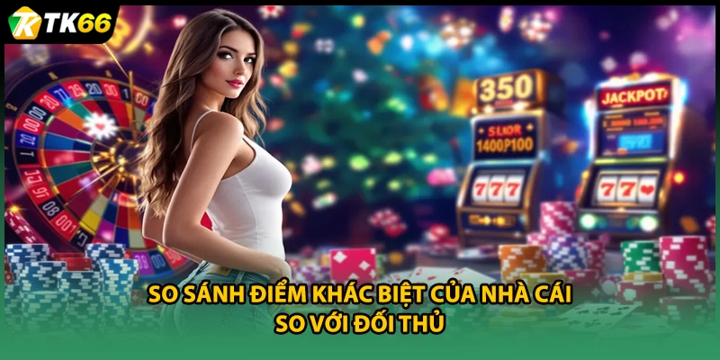 So sánh điểm khác biệt của nhà cái so với đối thủ