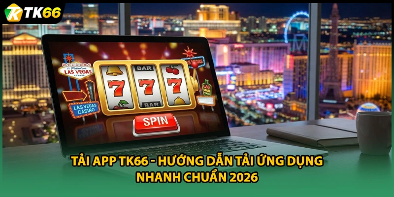 Tải App TK66 - Hướng Dẫn Tải Ứng Dụng Nhanh Chuẩn 2026