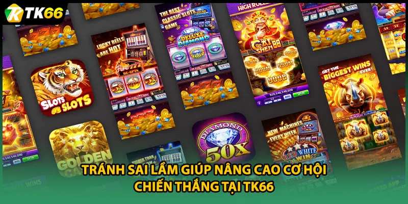 Tránh sai lầm giúp nâng cao cơ hội chiến thắng tại TK66.