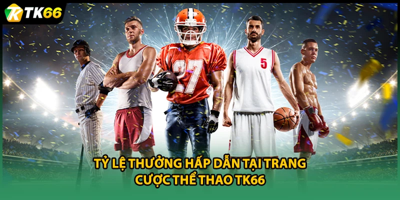 Tỷ lệ thưởng hấp dẫn tại trang cược thể thao TK66