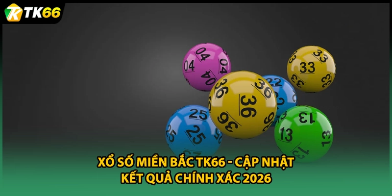 Xổ Số Miền Bắc TK66 | Cập Nhật Kết Quả Chính Xác 2026